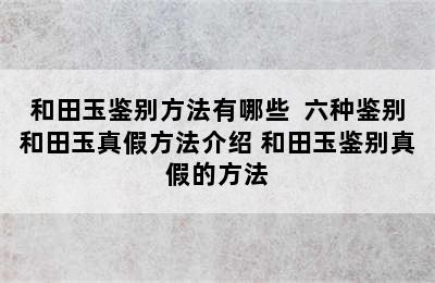 和田玉鉴别方法有哪些  六种鉴别和田玉真假方法介绍 和田玉鉴别真假的方法